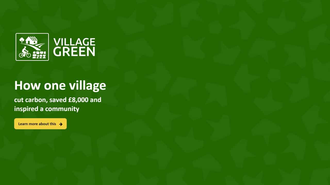 A green background with the Village Green logo and icons of a house, bike, and trees. Text reads: How one village cut carbon, saved £8,000 and inspired a community. A yellow button says, Learn more about this.