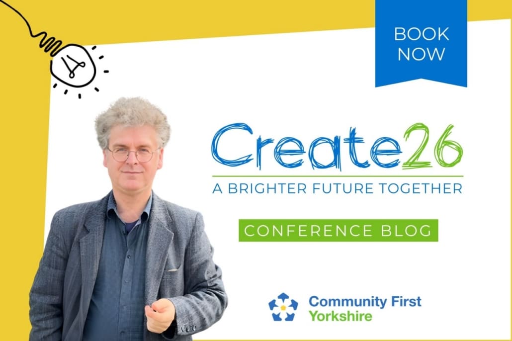 A man in a grey jacket stands smiling beside the Create 26: A Brighter Future Together conference blog banner, highlighting why it matters at this moment, with a Book Now button and the Community First Yorkshire logo.