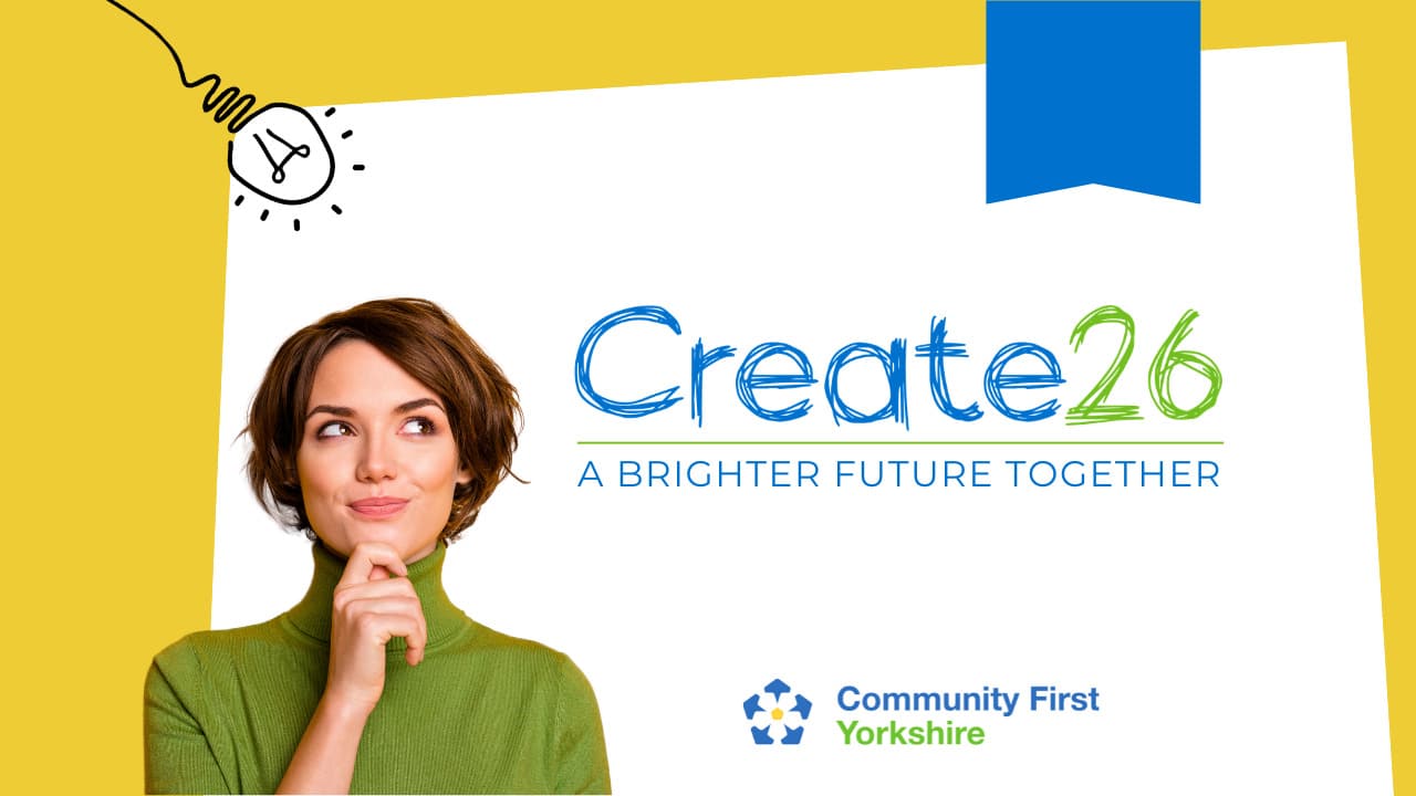 A woman in a green polo neck looks thoughtful beside the text “Create26: A Brighter Future Together,” with the Community First Yorkshire logo and a hand-drawn lightbulb above her.