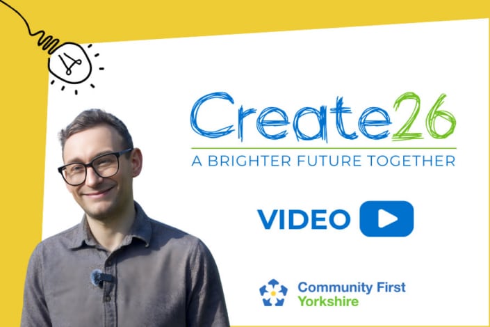 A smiling person wearing glasses stands next to the text Create26: A Brighter Future Together, with a blue video play button for video highlights from the Create 26 conference and the Community First Yorkshire logo, on a white and yellow background.