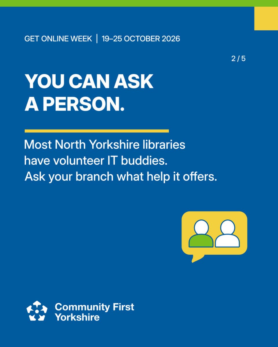 YOU CAN ASK A PERSON. Most North Yorkshire libraries have volunteer IT buddies. Ask your branch what help it offers.