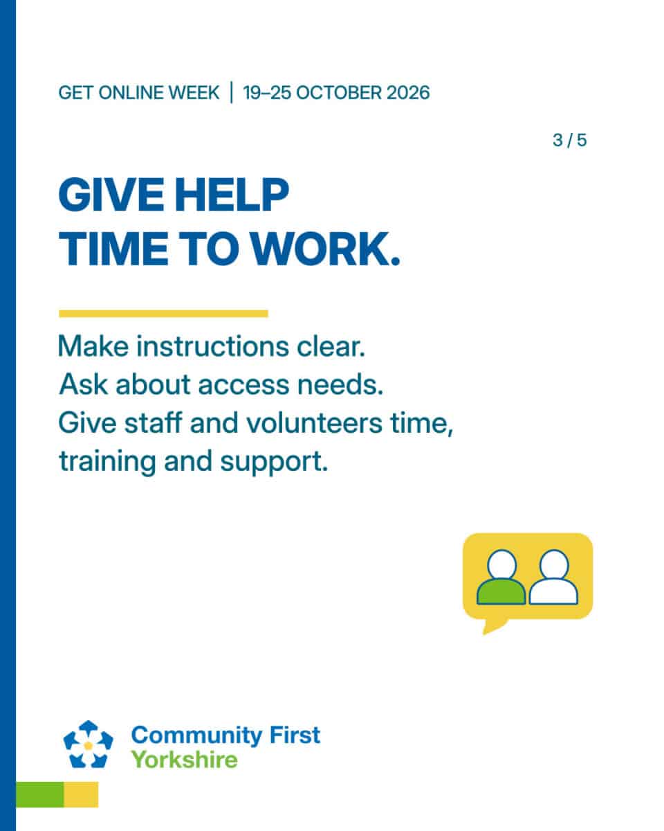 GIVE HELP TIME TO WORK. Make instructions clear. Ask about access needs. Give staff and volunteers time, training and support.